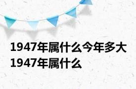 1947年属什么今年多大 1947年属什么 