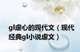 gl虐心的现代文（现代经典gl小说虐文）