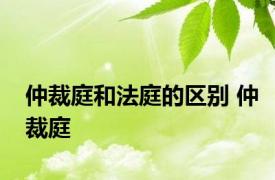 仲裁庭和法庭的区别 仲裁庭 