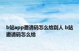 b站app邀请码怎么给别人 b站邀请码怎么给 