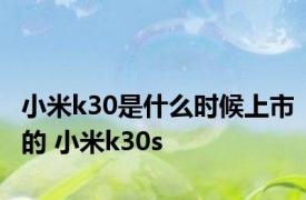 小米k30是什么时候上市的 小米k30s 