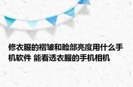 修衣服的褶皱和脸部亮度用什么手机软件 能看透衣服的手机相机 