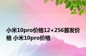 小米10pro价格12+256首发价格 小米10pro价格 