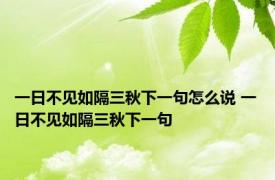 一日不见如隔三秋下一句怎么说 一日不见如隔三秋下一句 