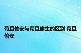 苟且偷安与苟且偷生的区别 苟且偷安 