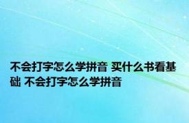 不会打字怎么学拼音 买什么书看基础 不会打字怎么学拼音 