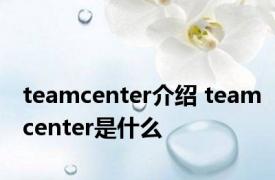 teamcenter介绍 teamcenter是什么