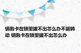 钥匙卡在锁里拔不出怎么办不能转动 钥匙卡在锁里拔不出怎么办 