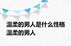 温柔的男人是什么性格 温柔的男人 