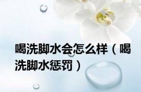 喝洗脚水会怎么样（喝洗脚水惩罚）