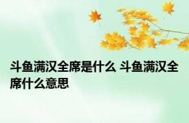 斗鱼满汉全席是什么 斗鱼满汉全席什么意思