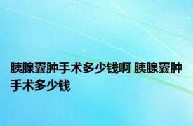 胰腺囊肿手术多少钱啊 胰腺囊肿手术多少钱 