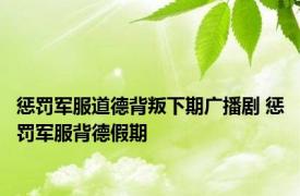 惩罚军服道德背叛下期广播剧 惩罚军服背德假期 