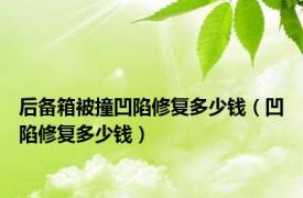 后备箱被撞凹陷修复多少钱（凹陷修复多少钱）