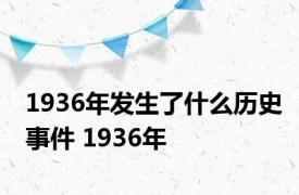 1936年发生了什么历史事件 1936年 