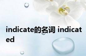 indicate的名词 indicated 