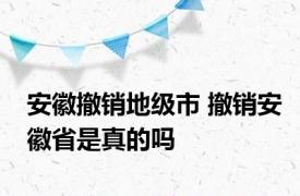 安徽撤销地级市 撤销安徽省是真的吗