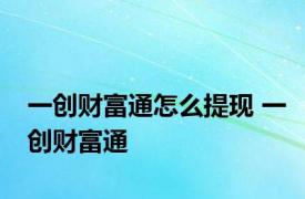 一创财富通怎么提现 一创财富通 