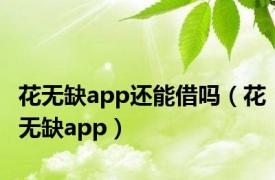 花无缺app还能借吗（花无缺app）