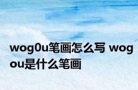 wog0u笔画怎么写 wogou是什么笔画 