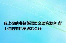 背上你的书包英语怎么读音发音 背上你的书包英语怎么读 