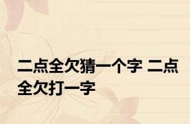 二点全欠猜一个字 二点全欠打一字 