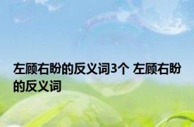 左顾右盼的反义词3个 左顾右盼的反义词 