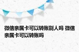 微信亲属卡可以转账别人吗 微信亲属卡可以转账吗 