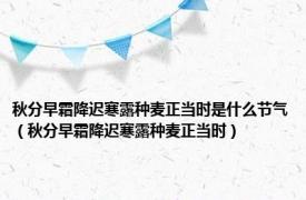 秋分早霜降迟寒露种麦正当时是什么节气（秋分早霜降迟寒露种麦正当时）