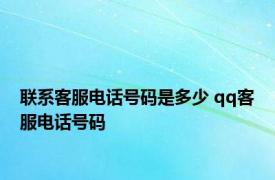 联系客服电话号码是多少 qq客服电话号码 