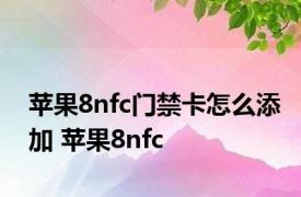 苹果8nfc门禁卡怎么添加 苹果8nfc 