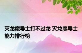 灭龙魔导士打不过龙 灭龙魔导士能力排行榜 