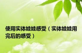 使用实体娃娃感受（实体娃娃用完后的感受）