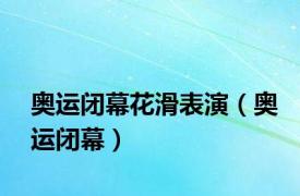 奥运闭幕花滑表演（奥运闭幕）