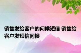 销售发给客户的问候短信 销售给客户发短信问候