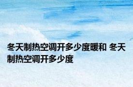 冬天制热空调开多少度暖和 冬天制热空调开多少度 