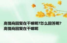 高情商回复在干嘛呢?怎么回答呢? 高情商回复在干嘛呢 