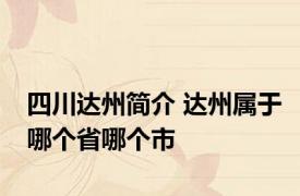 四川达州简介 达州属于哪个省哪个市