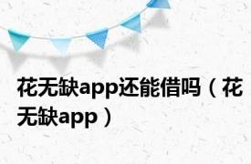 花无缺app还能借吗（花无缺app）