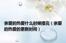 亲爱的热爱什么时候播完（亲爱的热爱的更新时间）