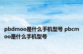 pbdmoo是什么手机型号 pbcmoo是什么手机型号 