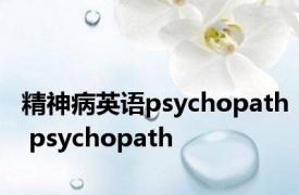 精神病英语psychopath psychopath 