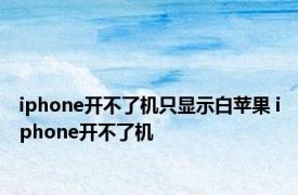 iphone开不了机只显示白苹果 iphone开不了机 