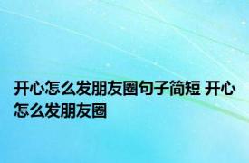 开心怎么发朋友圈句子简短 开心怎么发朋友圈 