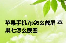 苹果手机7p怎么截屏 苹果七怎么截图 