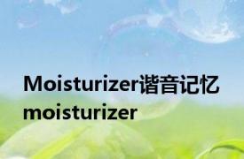 Moisturizer谐音记忆 moisturizer 