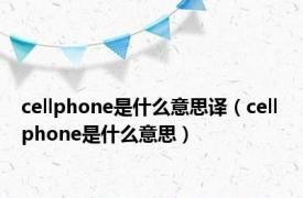 cellphone是什么意思译（cell phone是什么意思）