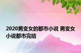 2020男变女的都市小说 男变女小说都市完结 