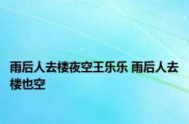 雨后人去楼夜空王乐乐 雨后人去楼也空 