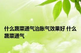 什么蔬菜通气治胀气效果好 什么蔬菜通气